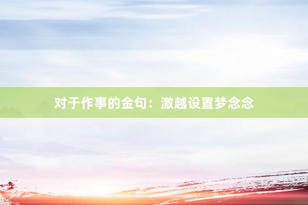 对于作事的金句：激越设置梦念念
