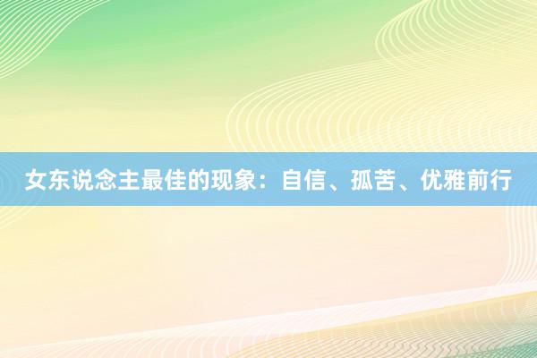 女东说念主最佳的现象：自信、孤苦、优雅前行
