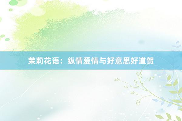 茉莉花语：纵情爱情与好意思好道贺