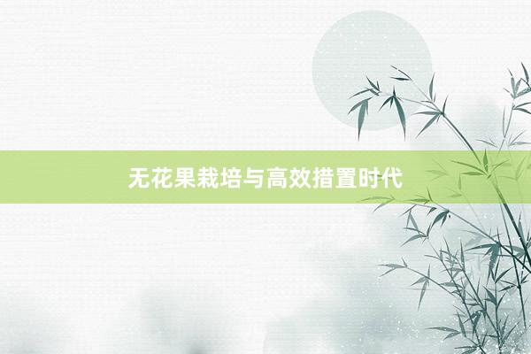 无花果栽培与高效措置时代