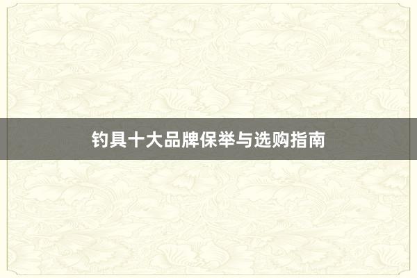 钓具十大品牌保举与选购指南