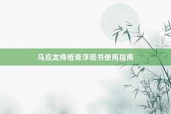 马应龙痔疮膏浮现书使用指南