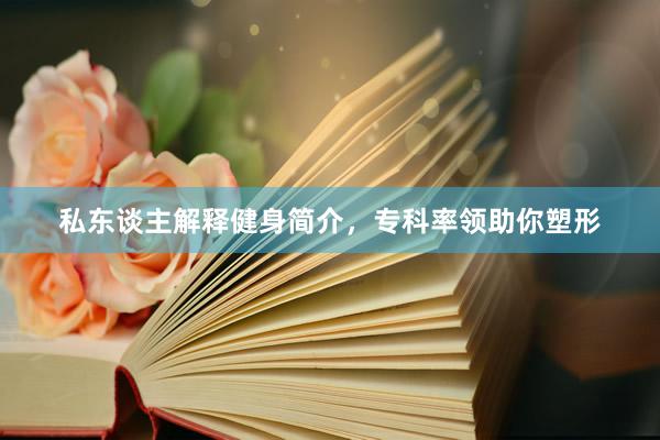 私东谈主解释健身简介，专科率领助你塑形