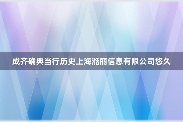 成齐确典当行历史上海湉丽信息有限公司悠久