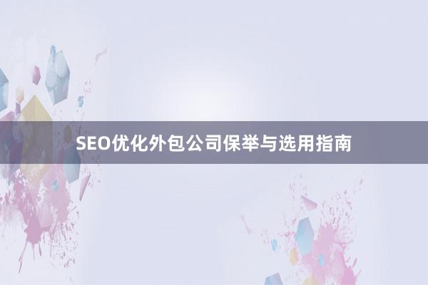 SEO优化外包公司保举与选用指南