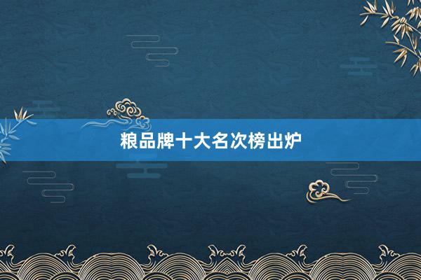 粮品牌十大名次榜出炉